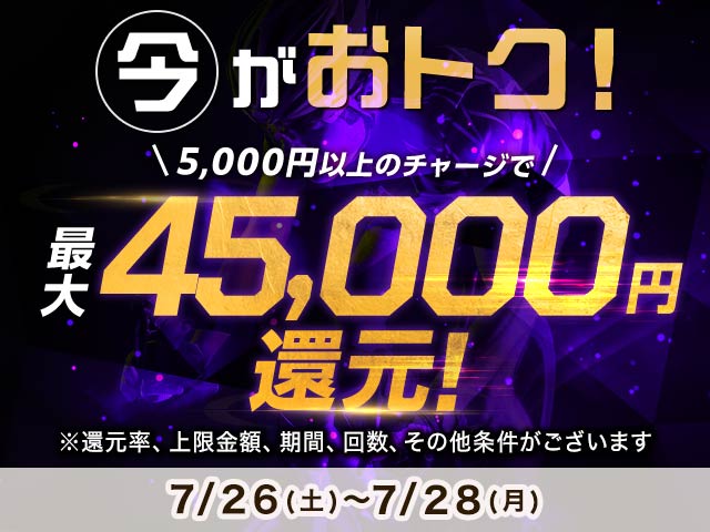 【7/26～7/28】チャージ還元キャンペーン（一度に5,000円以上のチャージで最大45,000円もらえる）